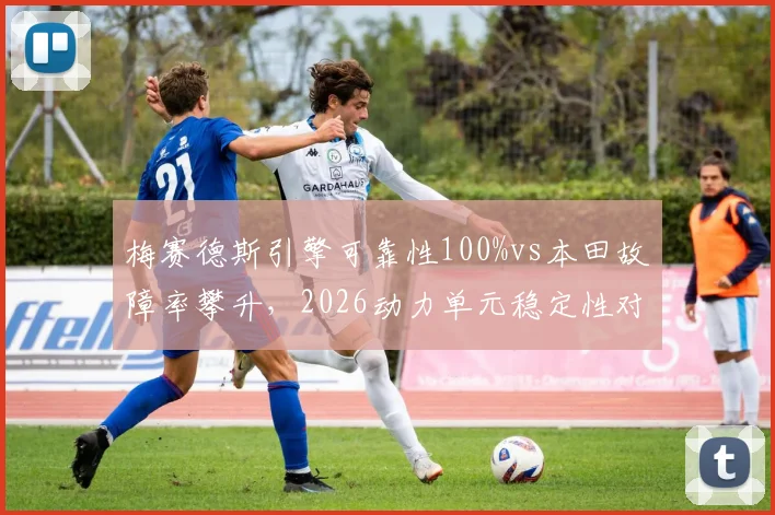 梅赛德斯引擎可靠性100%vs本田故障率攀升,2026动力单元稳定性对比影响格局