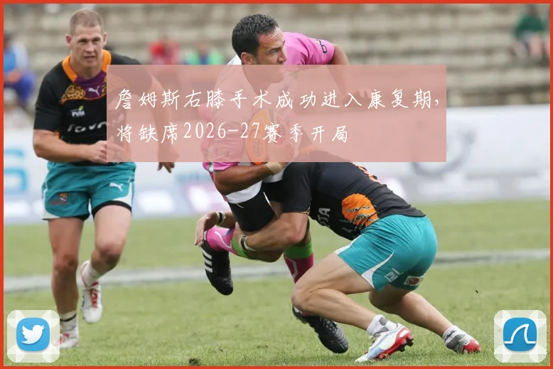 詹姆斯右膝手术成功进入康复期,将缺席2026-27赛季开局