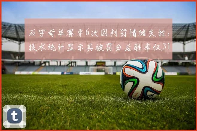 石宇奇单赛季6次因判罚情绪失控,技术统计显示其被罚分后胜率仅31%