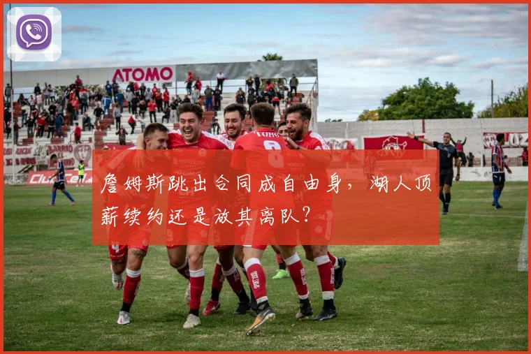 詹姆斯跳出合同成自由身,湖人顶薪续约还是放其离队?